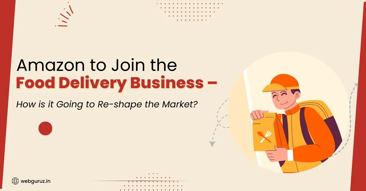 Amazon to Join the Food Delivery Business  How is it Going to  Re-shape the Market?