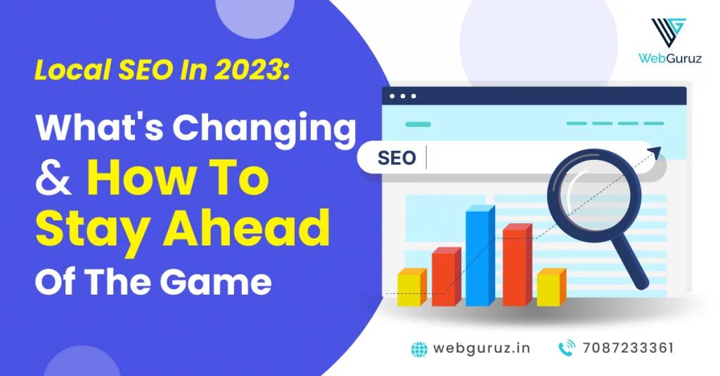 Local SEO in 2023: Whats Changing and How to Stay Ahead of the Game