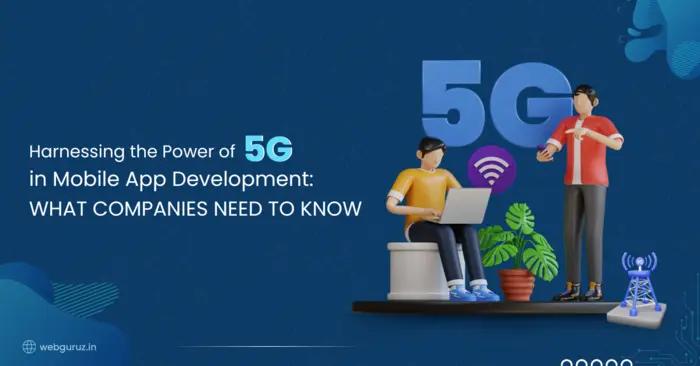 Harnessing the Power of 5G in Mobile App Development: What Companies Need to Know