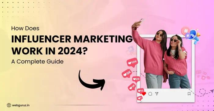 How Does Influencer Marketing Work in 2024? A Complete Guide