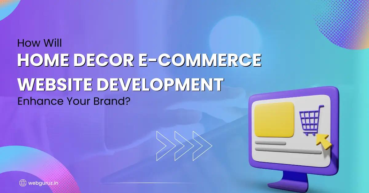 How Will Home Décor E-Commerce Website Development Enhance Your Brand?
