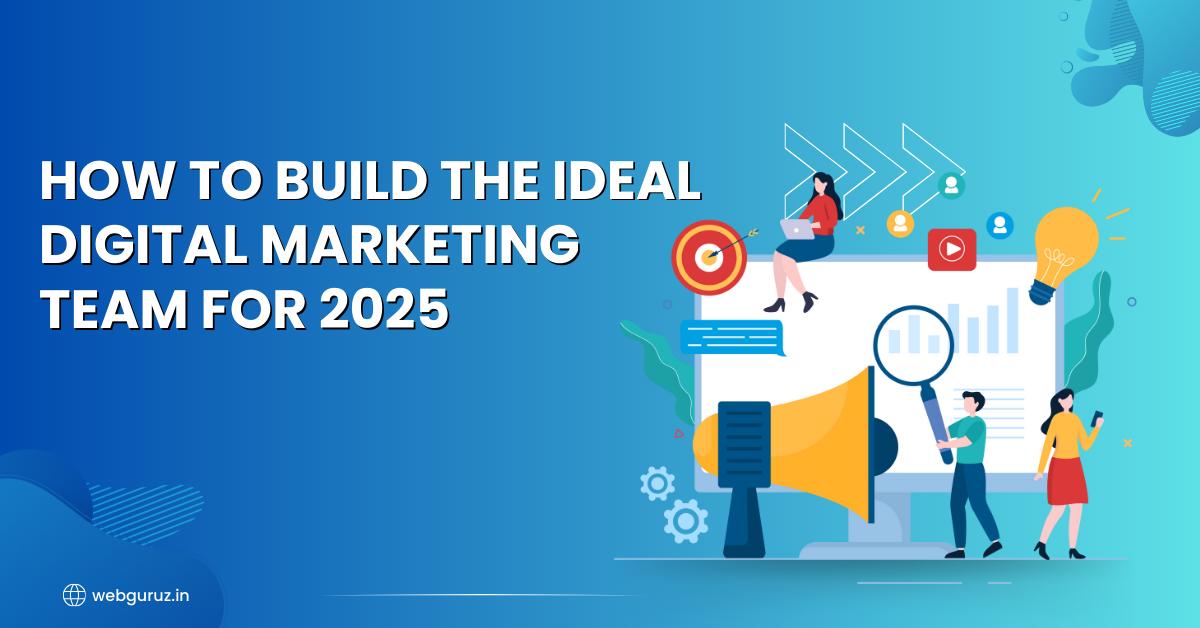 How to Build the Ideal Digital Marketing Team for 2025?