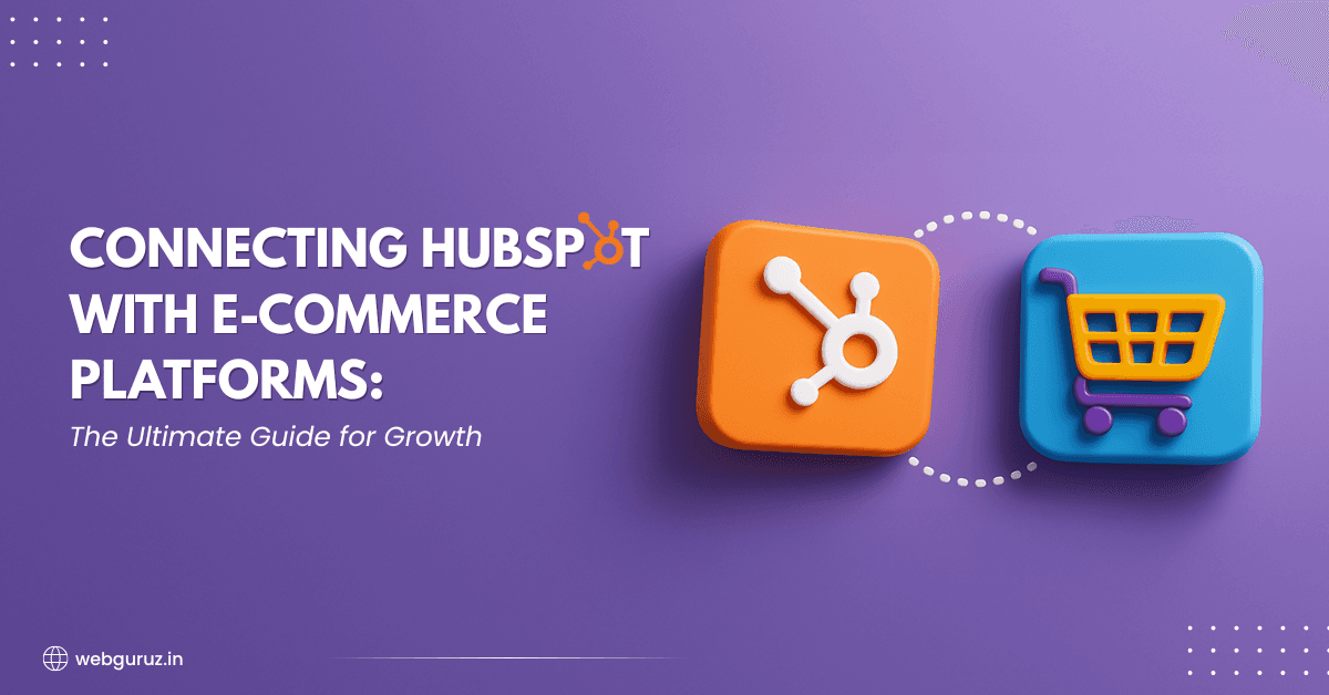 Connecting HubSpot with E-commerce Platforms: The Ultimate Guide for Growth